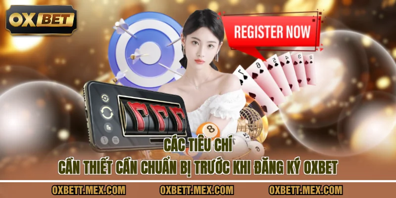 Các tiêu chí cần thiết cần chuẩn bị trước khi đăng ký OXBET