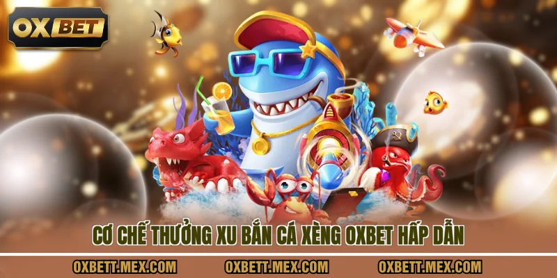 Cơ chế thưởng xu bắn cá xèng OXBET hấp dẫn