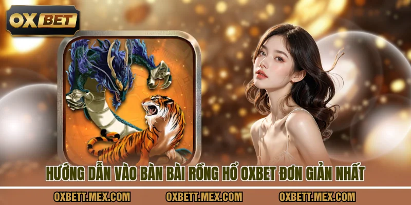 Hướng dẫn vào bàn bài rồng hổ OXBET đơn giản nhất