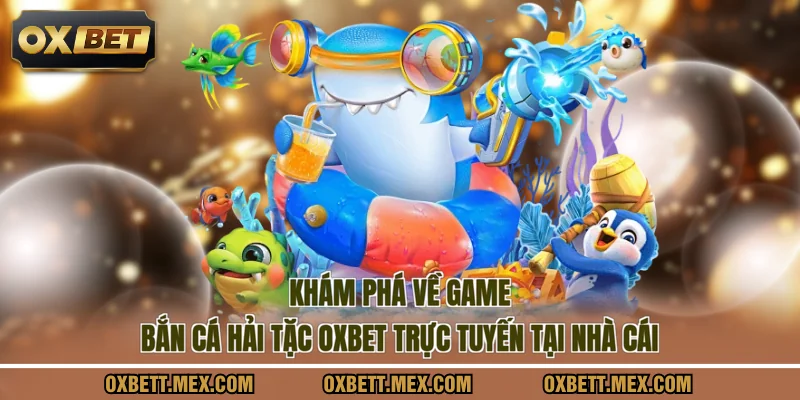 Khám phá về game bắn cá hải tặc OXBET trực tuyến tại nhà cái