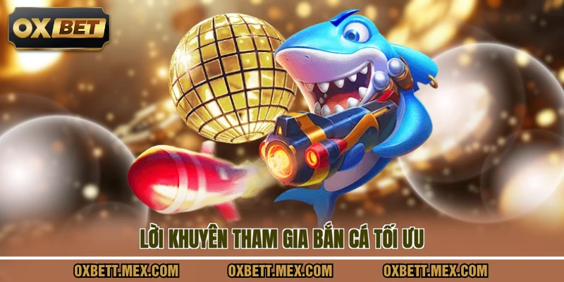 Lời khuyên tham gia bắn cá tối ưu