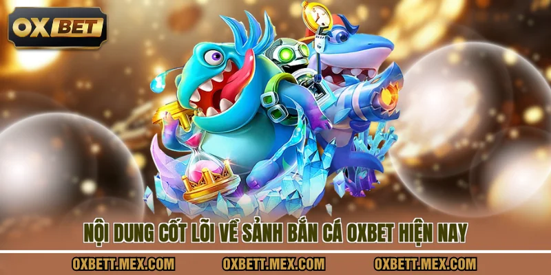 Nội dung cốt lõi về sảnh bắn cá OXBET hiện nay